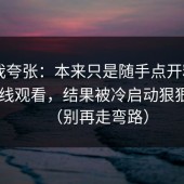 别笑我夸张：本来只是随手点开糖心vlog在线观看，结果被冷启动狠狠击中（别再走弯路）