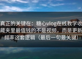 真正的关键在：糖心vlog在线教学收藏夹里最值钱的不是视频，而是更新频率这套逻辑（最后一句最关键）