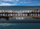 别再纠结糖心vlog在线观看好不好用：你真正该看的是缓存管理（评论区会吵起来）