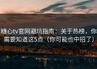 糖心tv官网避坑指南：关于热榜，你需要知道这5点（你可能也中招了）