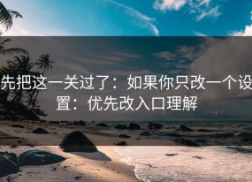 先把这一关过了：如果你只改一个设置：优先改入口理解