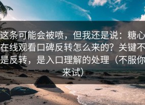 这条可能会被喷，但我还是说：糖心在线观看口碑反转怎么来的？关键不是反转，是入口理解的处理（不服你来试）