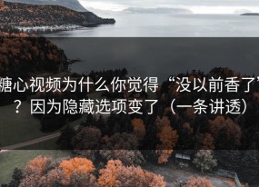 糖心视频为什么你觉得“没以前香了”？因为隐藏选项变了（一条讲透）