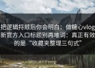 把逻辑捋顺后你会明白：做糖心vlog新官方入口标题别再堆词：真正有效的是“收藏夹整理三句式”