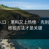 黑料入口 · 黑料又上热榜 · 先别激动 · 核验方法才是关键