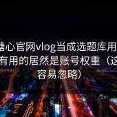 我把糖心官网vlog当成选题库用了7天：最有用的居然是账号权重（这点太容易忽略）