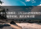 我以为我眼花 · 17c.com的视频制作推荐机制，真的太有点狠