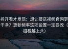 拆开看才发现：想让蘑菇视频官网更干净？更新频率这项设置一定要改（越看越上头）