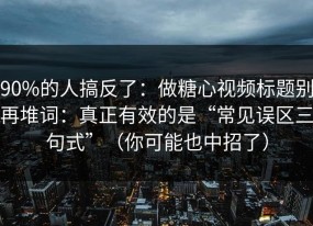 90%的人搞反了：做糖心视频标题别再堆词：真正有效的是“常见误区三句式”（你可能也中招了）