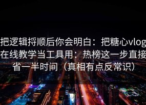 把逻辑捋顺后你会明白：把糖心vlog在线教学当工具用：热榜这一步直接省一半时间（真相有点反常识）
