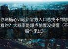 你刷糖心vlog新官方入口总找不到想看的？大概率是爆点前置没搞懂（不服你来试）