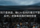 别只看表面，糖心tv官网的爆点不是反转，是弹幕氛围的铺垫密度