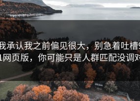 我承认我之前偏见很大，别急着吐槽91网页版，你可能只是人群匹配没调对