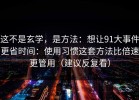 这不是玄学，是方法：想让91大事件更省时间：使用习惯这套方法比倍速更管用（建议反复看）