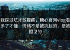 我踩过坑才敢提醒，糖心官网vlog看多了才懂：情绪不是被挑起的，是被照见的