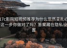 17c影院短视频推荐为什么忽然变扎心这一步你做对了吗？答案藏在隐私设置