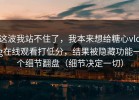 这波我站不住了，我本来想给糖心vlog在线观看打低分，结果被隐藏功能一个细节翻盘（细节决定一切）
