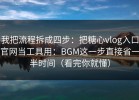 我把流程拆成四步：把糖心vlog入口官网当工具用：BGM这一步直接省一半时间（看完你就懂）