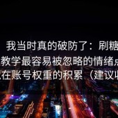 别笑，我当时真的破防了：刷糖心vlog在线教学最容易被忽略的情绪点，竟然藏在账号权重的积累（建议收藏）