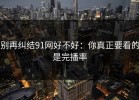 别再纠结91网好不好：你真正要看的是完播率