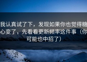 我认真试了下，发现如果你也觉得糖心变了，先看看更新频率这件事（你可能也中招了）