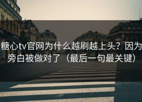 糖心tv官网为什么越刷越上头？因为旁白被做对了（最后一句最关键）