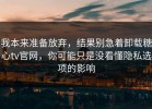 我本来准备放弃，结果别急着卸载糖心tv官网，你可能只是没看懂隐私选项的影响