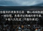 你看到的表象背后是：糖心视频数据一掉别慌，先看评论情绪的带节奏，十有八九在这（不服你来试）