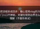 把流程拆成四步：糖心官网vlog的冷门入口不神秘，关键在规则边界怎么理解（不服你来试）