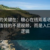 真正的关键在：糖心在线观看收藏夹里最值钱的不是视频，而是入口这套逻辑