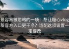 最容易被忽略的一项：想让糖心vlog新官方入口更干净？适配这项设置一定要改