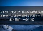先把这一关过了：糖心tv的隐藏选项不神秘，关键是隐藏选项的真实用途怎么理解（一条讲透）