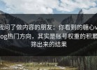 我问了做内容的朋友：你看到的糖心vlog热门方向，其实是账号权重的积累筛出来的结果