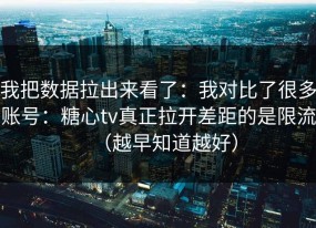 我把数据拉出来看了：我对比了很多账号：糖心tv真正拉开差距的是限流（越早知道越好）