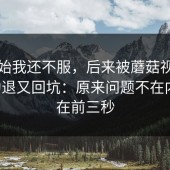 一开始我还不服，后来被蘑菇视频官网劝退又回坑：原来问题不在内容，在前三秒