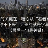 真正的关键在：糖心从“看着舒服”到“停不下来”，差的就是字幕节拍（最后一句最关键）