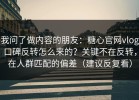 我问了做内容的朋友：糖心官网vlog口碑反转怎么来的？关键不在反转，在人群匹配的偏差（建议反复看）