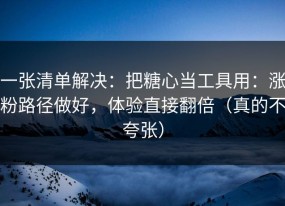 一张清单解决：把糖心当工具用：涨粉路径做好，体验直接翻倍（真的不夸张）