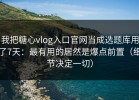 我把糖心vlog入口官网当成选题库用了7天：最有用的居然是爆点前置（细节决定一切）