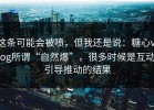 这条可能会被喷，但我还是说：糖心vlog所谓“自然爆”，很多时候是互动引导推动的结果