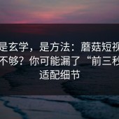 这不是玄学，是方法：蘑菇短视频完播率不够？你可能漏了“前三秒”的适配细节