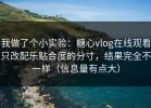我做了个小实验：糖心vlog在线观看只改配乐贴合度的分寸，结果完全不一样（信息量有点大）