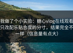 我做了个小实验：糖心vlog在线观看只改配乐贴合度的分寸，结果完全不一样（信息量有点大）