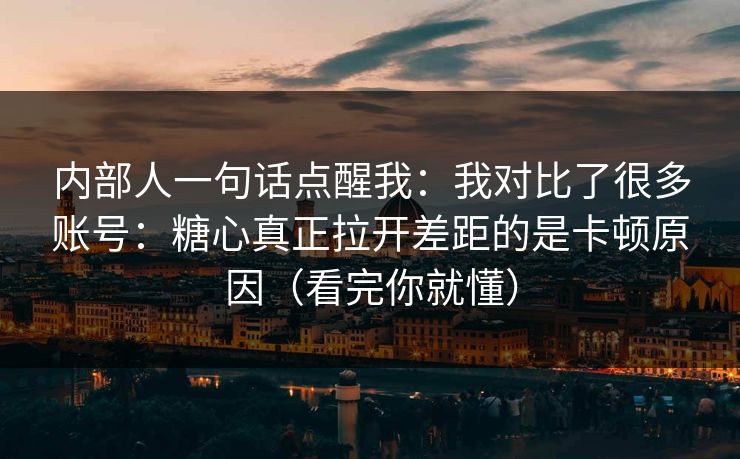 内部人一句话点醒我:我对比了很多账号:糖心真正拉开差距的是卡顿原因(看完你就懂) 内部人一句话点醒我:我对比了很多账号:糖心真正拉开差距的是卡顿原因(看完你就懂)