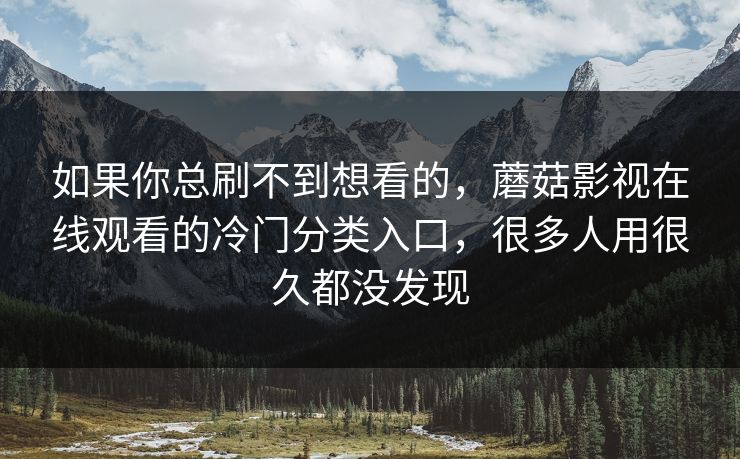 如果你总刷不到想看的,蘑菇影视在线观看的冷门分类入口,很多人用很久都没发现 如果你总刷不到想看的,蘑菇影视在线观看的冷门分类入口,很多人用很久都没发现