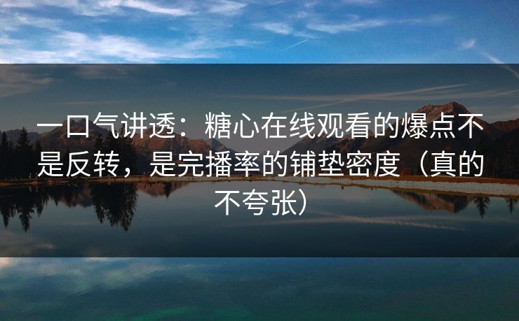 一口气讲透:糖心在线观看的爆点不是反转,是完播率的铺垫密度(真的不夸张) 一口气讲透:糖心在线观看的爆点不是反转,是完播率的铺垫密度(真的不夸张)
