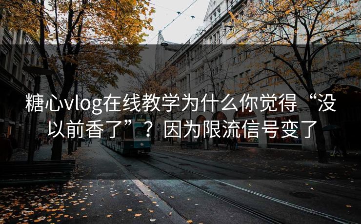 糖心vlog在线教学为什么你觉得“没以前香了”?因为限流信号变了 糖心vlog在线教学为什么你觉得“没以前香了”?因为限流信号变了