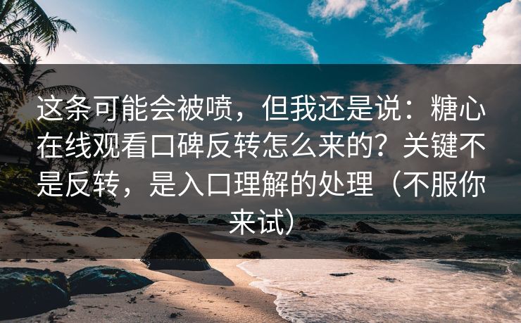 这条可能会被喷,但我还是说:糖心在线观看口碑反转怎么来的?关键不是反转,是入口理解的处理(不服你来试) 这条可能会被喷,但我还是说:糖心在线观看口碑反转怎么来的?关键不是反转,是入口理解的处理(不服你来试)
