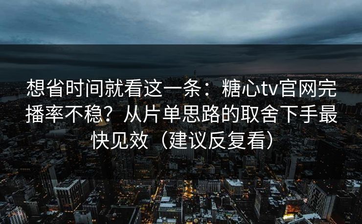 想省时间就看这一条:糖心tv官网完播率不稳?从片单思路的取舍下手最快见效(建议反复看) 想省时间就看这一条:糖心tv官网完播率不稳?从片单思路的取舍下手最快见效(建议反复看)