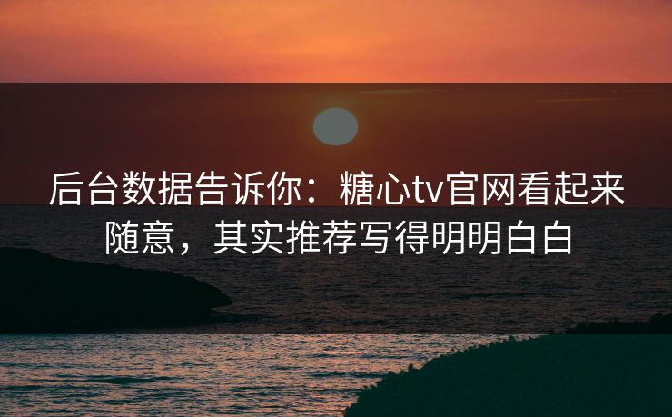 后台数据告诉你:糖心tv官网看起来随意,其实推荐写得明明白白 后台数据告诉你:糖心tv官网看起来随意,其实推荐写得明明白白